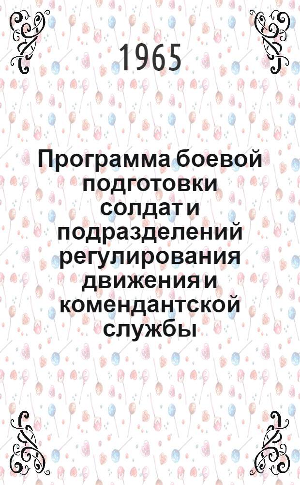 Программа боевой подготовки солдат и подразделений регулирования движения и комендантской службы, военных оркестров, подразделений ремонта и обслуживания частей и соединений сухопутных войск : Утв. 5/X 1965 г