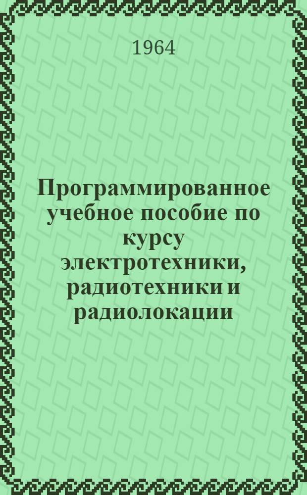 Программированное учебное пособие по курсу электротехники, радиотехники и радиолокации : [В 2 ч.] Ч. 1-2. Ч. 1 : Основы электротехники