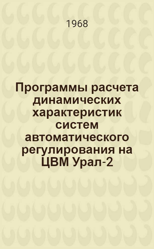 Программы расчета динамических характеристик систем автоматического регулирования на ЦВМ Урал-2 : Инв. № 3-200тм : Т. 1