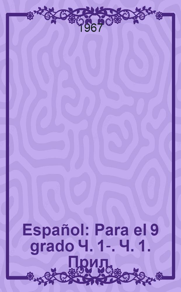 Español : Para el 9 grado Ч. 1-. Ч. 1. Прил. : Vocabulario