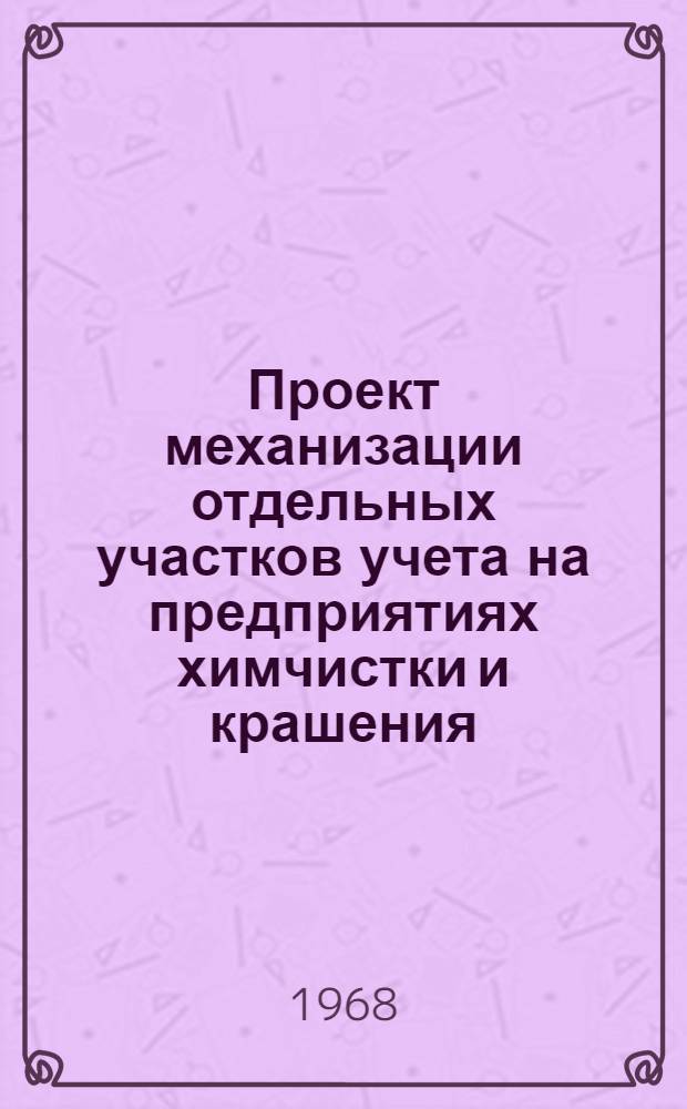 Проект механизации отдельных участков учета на предприятиях химчистки и крашения : [В 4 разд.] Разд. 1-. Разд. 1. Приложения