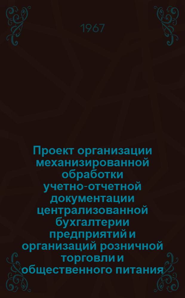 Проект организации механизированной обработки учетно-отчетной документации централизованной бухгалтерии предприятий и организаций розничной торговли и общественного питания : [В 6 разделах] Раздел 1-. Раздел 1 : Механизация количественно-суммового учета товаров, продуктов и тары