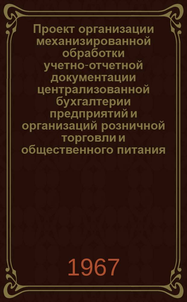 Проект организации механизированной обработки учетно-отчетной документации централизованной бухгалтерии предприятий и организаций розничной торговли и общественного питания : [В 6 разделах] Раздел 1-. Разд. 6 : Механизация учета товарных, расчетных, финансовых операций и сводного синтетического учета