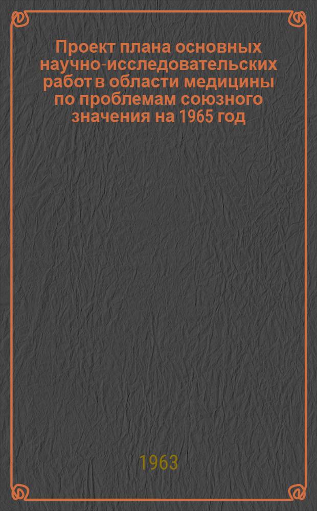 Проект плана основных научно-исследовательских работ [в области медицины по проблемам] союзного значения на 1965 год : [1-. [44] : История медицины и здравоохранения