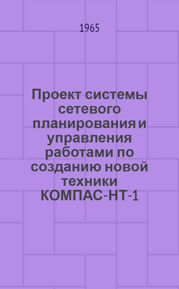 Проект системы сетевого планирования и управления работами по созданию новой техники КОМПАС-НТ-1 : В 3 разделах : Раздел 1-