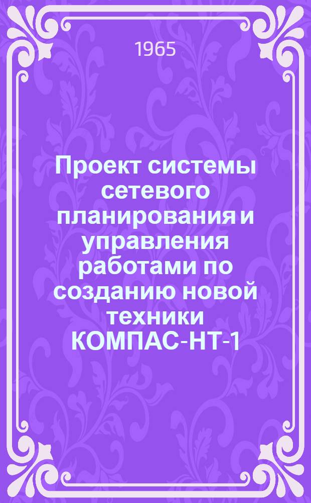 Проект системы сетевого планирования и управления работами по созданию новой техники КОМПАС-НТ-1 : [В 3 разделах] Раздел 1-. Раздел 1. Ч. 3 : Руководство для ответственных исполнителей работ