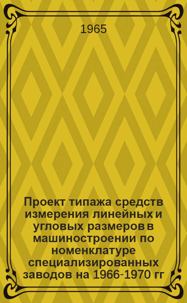 Проект типажа средств измерения линейных и угловых размеров в машиностроении по номенклатуре специализированных заводов на 1966-1970 гг : Тема № 42-64. Ч. 1 : Измерительный инструмент
