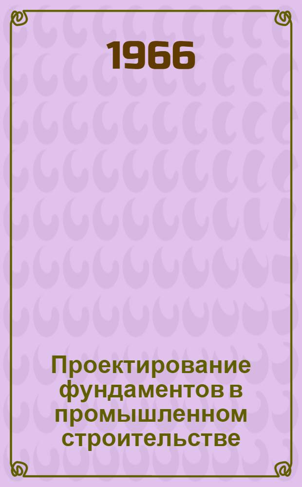 Проектирование фундаментов в промышленном строительстве : Обзорный вып. 1-