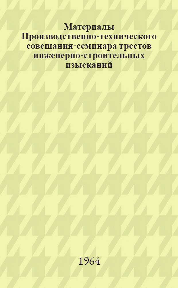 Материалы Производственно-технического совещания-семинара трестов инженерно-строительных изысканий : [В 3 ч.] Ч. 1-. Ч. 1 : Пленарное заседание
