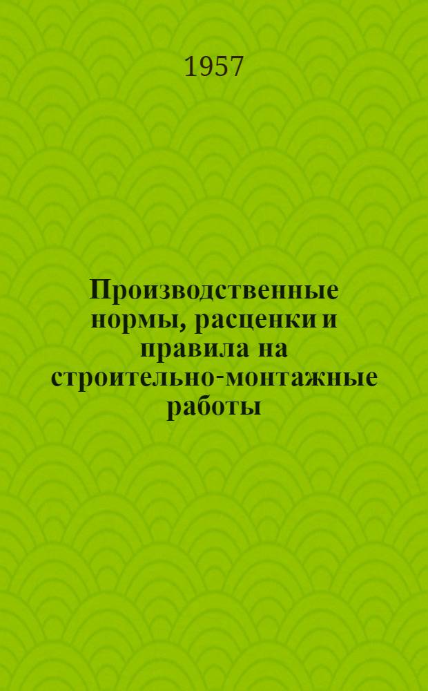Производственные нормы, расценки и правила на строительно-монтажные работы : Сборник : Ч. 1