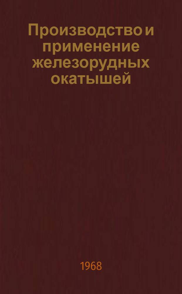 Производство и применение железорудных окатышей : Кн., журн. и патент. лит. на рус. и иностр. яз. ...
