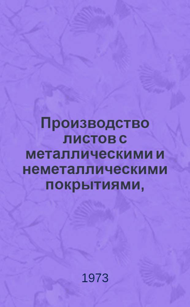 Производство листов с металлическими и неметаллическими покрытиями, (включая белую жесть) : [Кн., журн. и патент. лит. на рус. и иностр. яз. за 1969 г.]. [... за 1972 г.