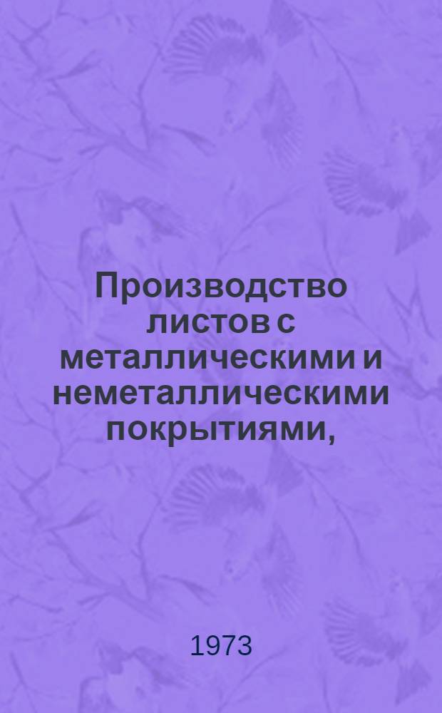 Производство листов с металлическими и неметаллическими покрытиями, (включая белую жесть) : [Кн., журн. и патент. лит. на рус. и иностр. яз. за 1969 г.]. [... за 1972 г.