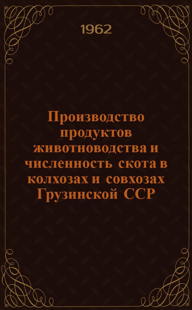 Производство продуктов животноводства и численность скота в колхозах и совхозах Грузинской ССР...