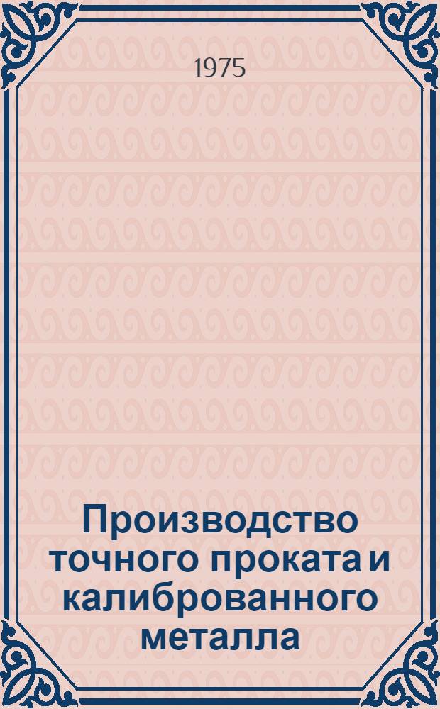 Производство точного проката и калиброванного металла : [Кн., журн. и патент. лит. на рус. и иностр. яз. ...]. [... за 1973-1974 гг.