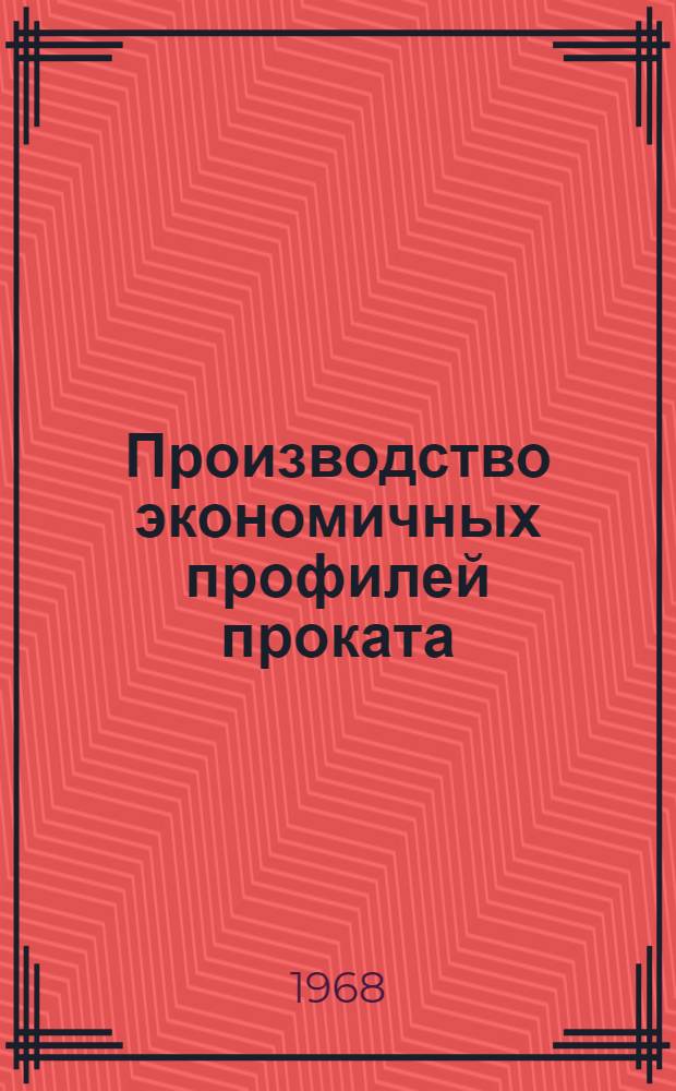 Производство экономичных профилей проката : [Кн., журн. и патент. лит...]. [... за 1967 г.