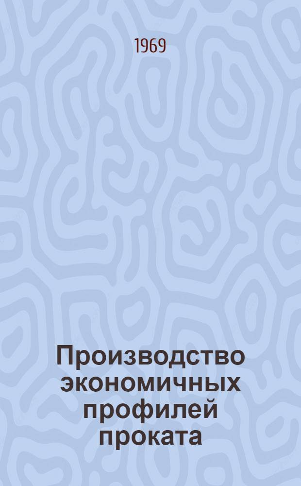 Производство экономичных профилей проката : [Кн., журн. и патент. лит...]. [... за 1968 г.]