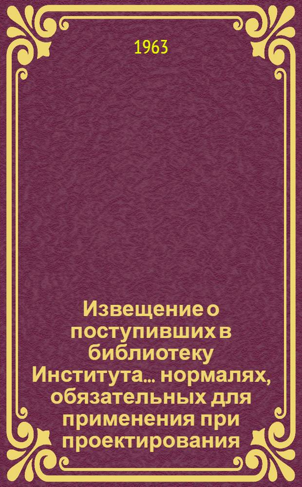 Извещение о поступивших в библиотеку Института... нормалях, обязательных для применения при проектирования