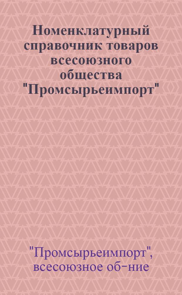 Номенклатурный справочник товаров всесоюзного общества "Промсырьеимпорт" : (Сборник норм) : В 3 ч. : Ч. 1-