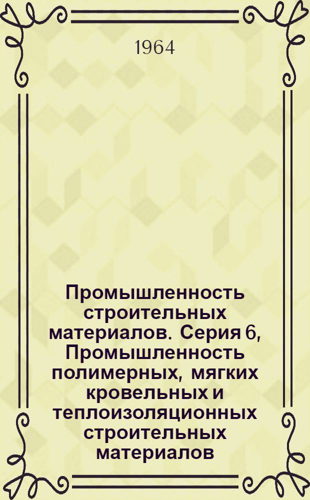 Промышленность строительных материалов. Серия 6, Промышленность полимерных, мягких кровельных и теплоизоляционных строительных материалов : Науч.-техн. реф. сб