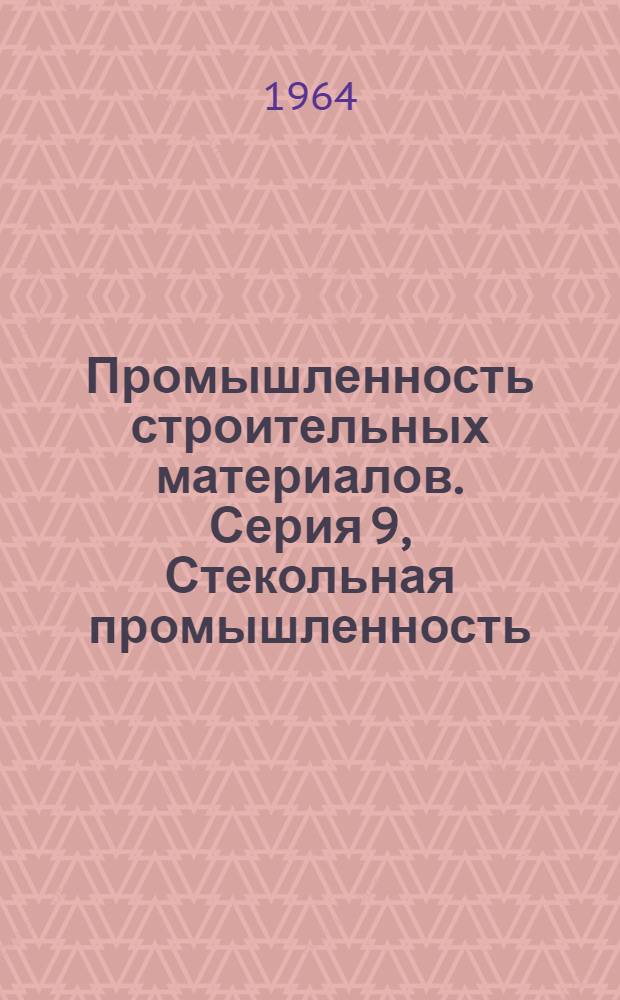 Промышленность строительных материалов. Серия 9, Стекольная промышленность : Науч.-техн. реф. сб