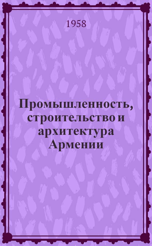 Промышленность, строительство и архитектура Армении : Орган Госплана АрмССР, Госстроя и Союза архитекторов Армении
