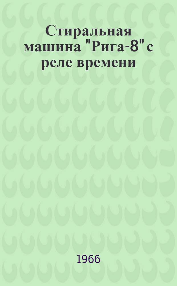 Стиральная машина "Рига-8" с реле времени : Инструкция и паспорт