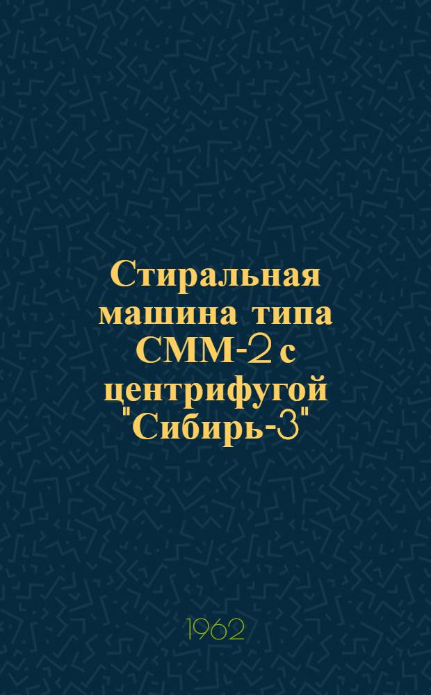 Стиральная машина типа СММ-2 с центрифугой "Сибирь-3" : Паспорт и руководство к пользованию