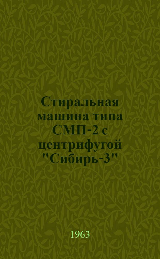 Стиральная машина типа СМП-2 с центрифугой "Сибирь-3" : (Паспорт и руководство к пользованию)