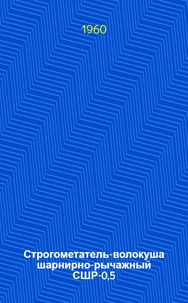 Строгометатель-волокуша шарнирно-рычажный СШР-0,5 : Инструкция по эксплуатации