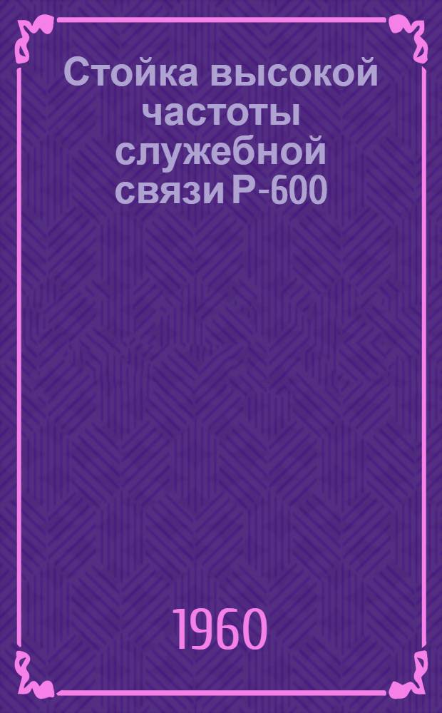 Стойка высокой частоты служебной связи Р-600 : Техн. описание : РП2.000.138-145ТО