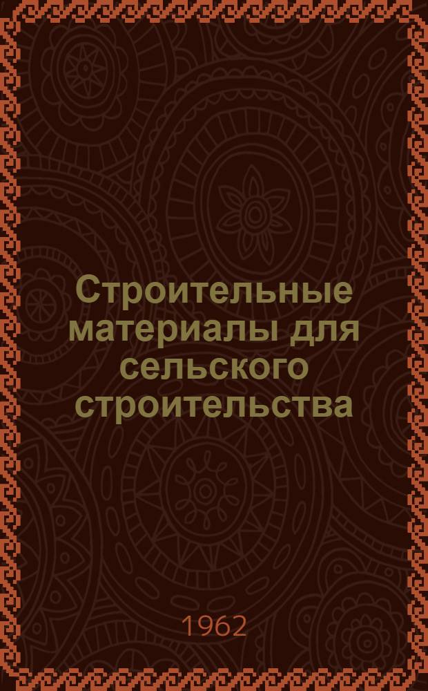Строительные материалы для сельского строительства : Информ. сборник : Прил. к журн. "Сельское строительство"