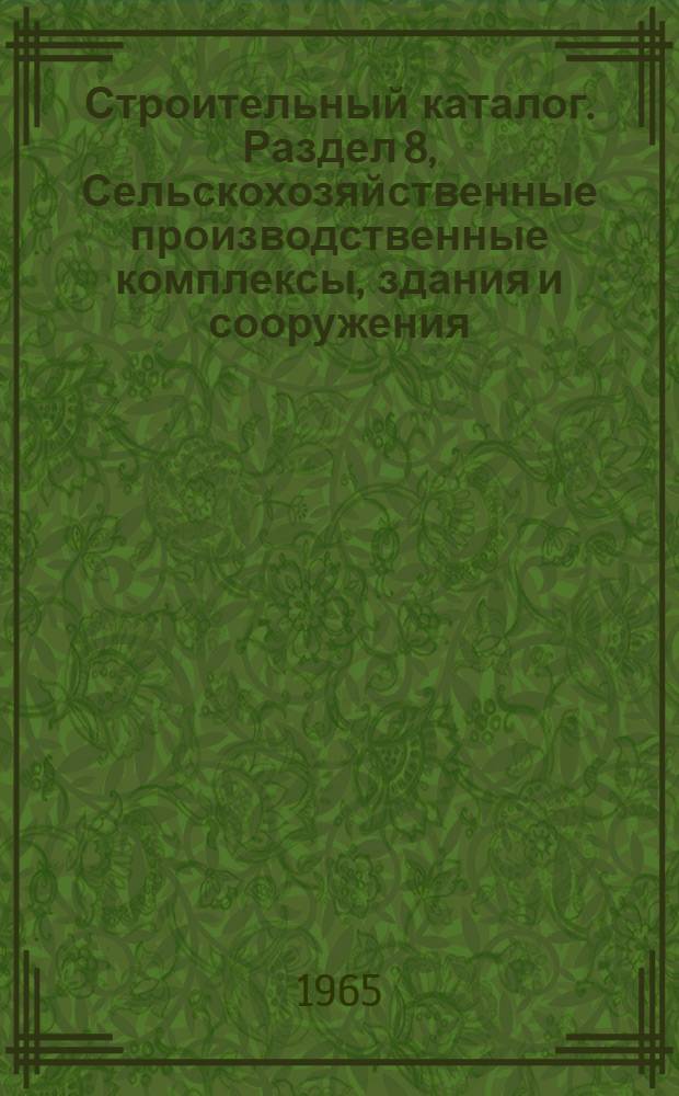 Строительный каталог. Раздел 8, Сельскохозяйственные производственные комплексы, здания и сооружения : Ч. 2 : Типовые проекты предприятий, зданий и сооружений