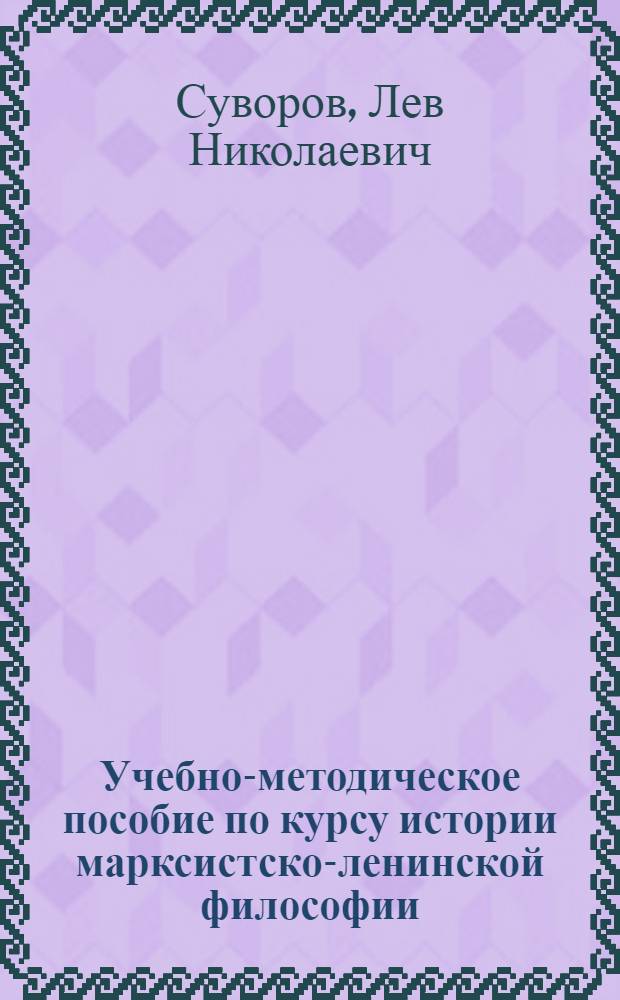 Учебно-методическое пособие по курсу истории марксистско-ленинской философии : Для студентов -заочников философ. фак. гос. ун-тов