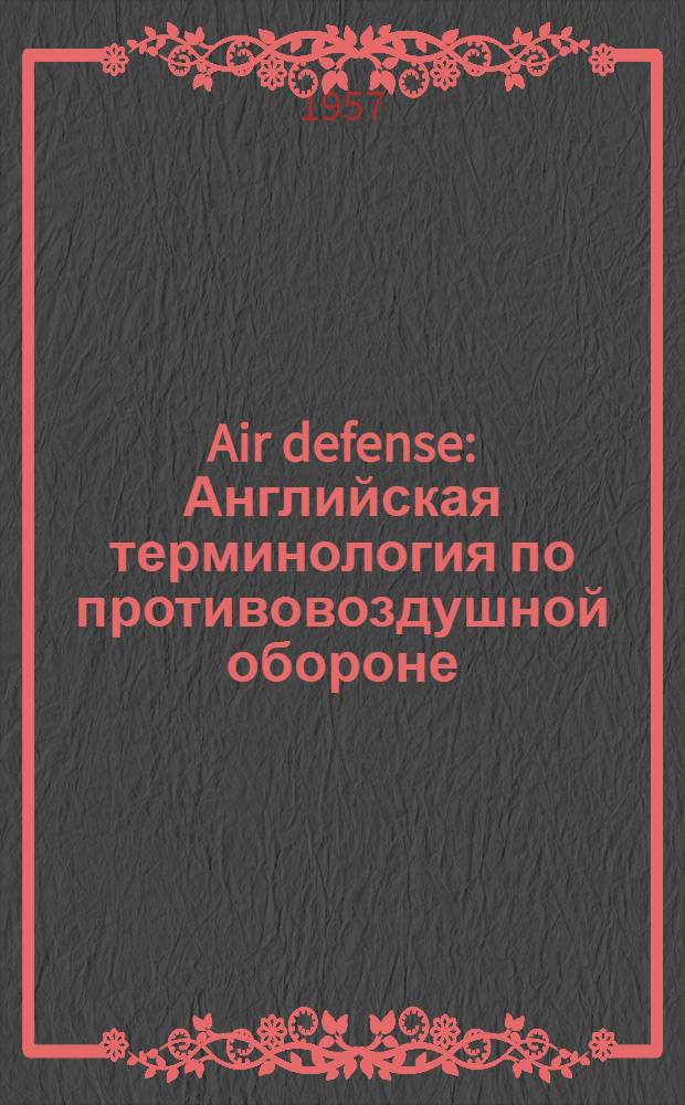 Air defense : Английская терминология по противовоздушной обороне : Учеб. пособие для слушателей Акад. по переводу спец. литературы по ПВО на англ. яз. : Ч. 1