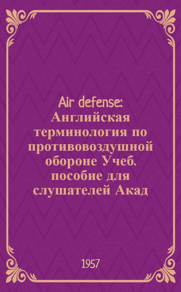 Air defense : Английская терминология по противовоздушной обороне Учеб. пособие для слушателей Акад. по переводу спец. литературы по ПВО на англ. яз. Ч. 1. Ч. 1