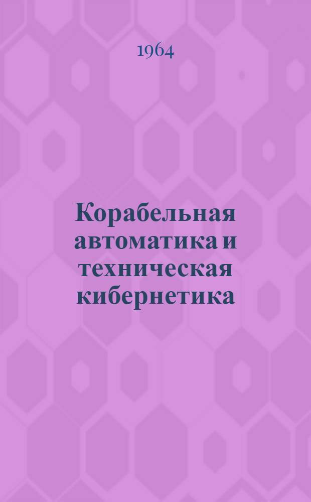 Корабельная автоматика и техническая кибернетика : [Учебник для слушателей Академии] Ч. 1-. Ч. 1 : Теория линейных автоматических систем
