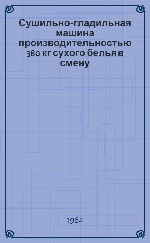 Сушильно-гладильная машина производительностью 380 кг сухого белья в смену : Индекс К-380М : Паспорт, описание, инструкция по монтажу и эксплуатации