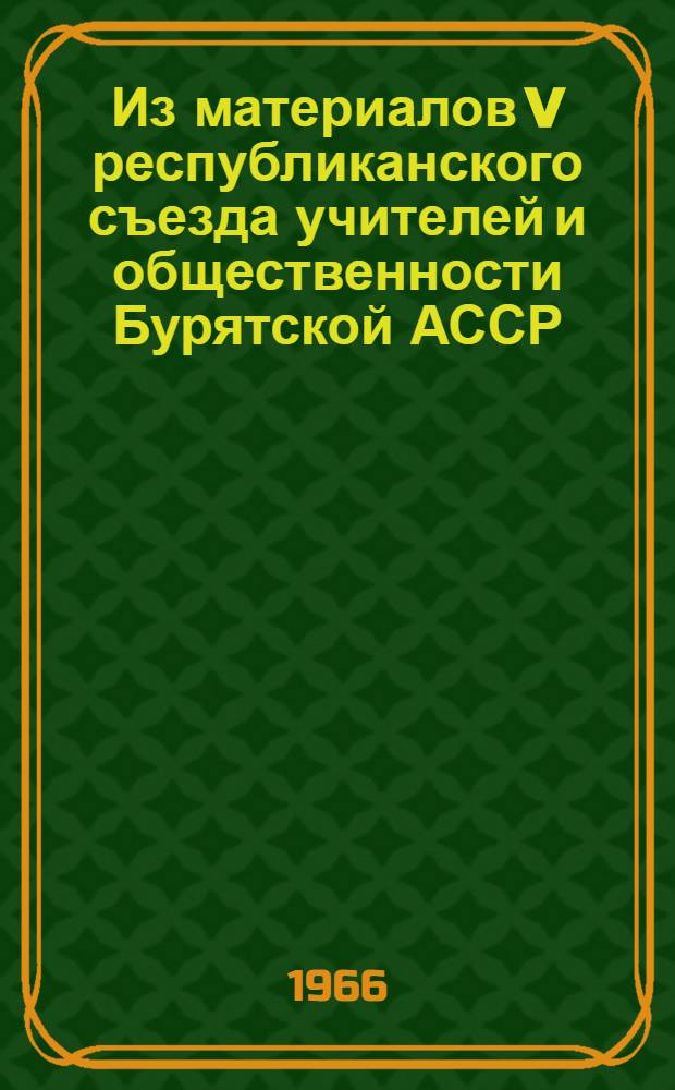 Из материалов V республиканского съезда учителей и общественности Бурятской АССР : Сб. 1-. Сб. 2 : Из опыта воспитания детей и молодежи школой, общественностью и семьей