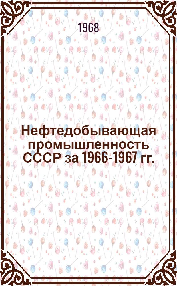Нефтедобывающая промышленность СССР за 1966-1967 гг. : Справочник-обзор : В 2 т. : Т. 1-