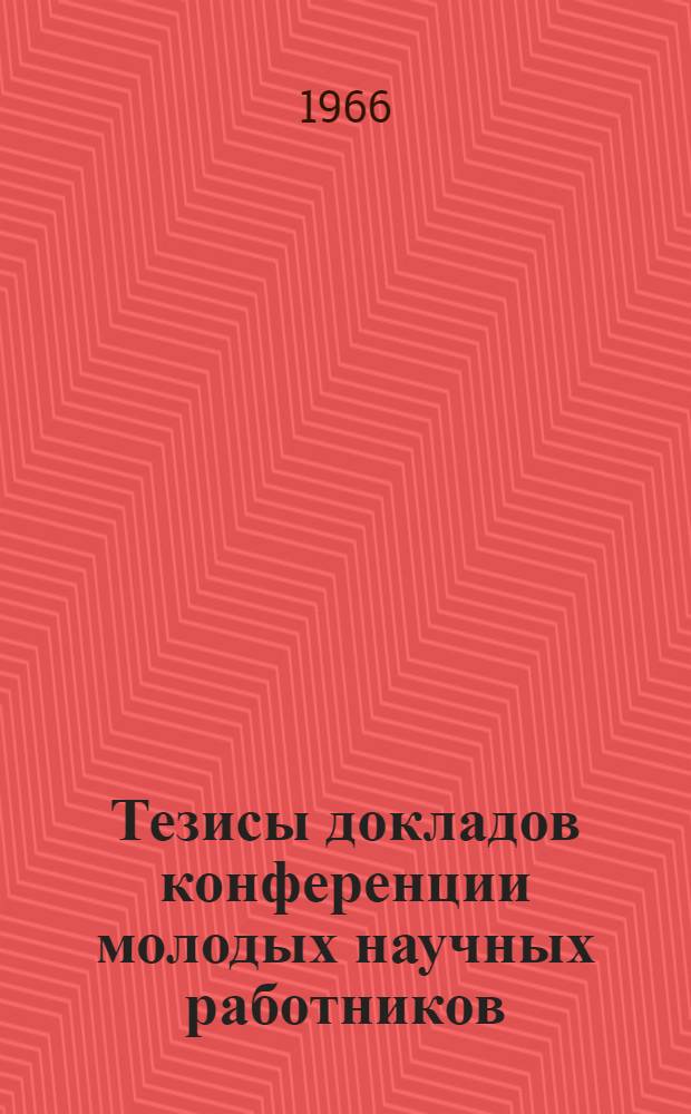 Тезисы докладов конференции молодых научных работников : [1]-. [1] : Секция гуманитарных наук