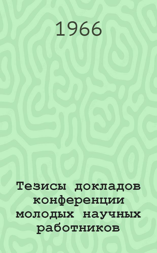 Тезисы докладов конференции молодых научных работников : [1]-. [2] : Секция физико-математических наук