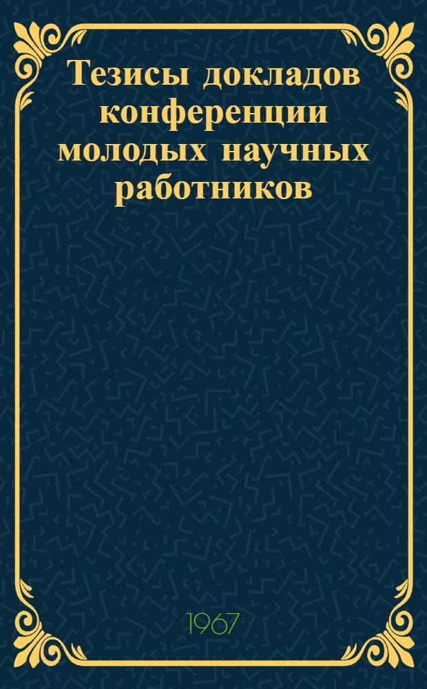 Тезисы докладов конференции молодых научных работников : [1]-. [4] : Секция химических наук
