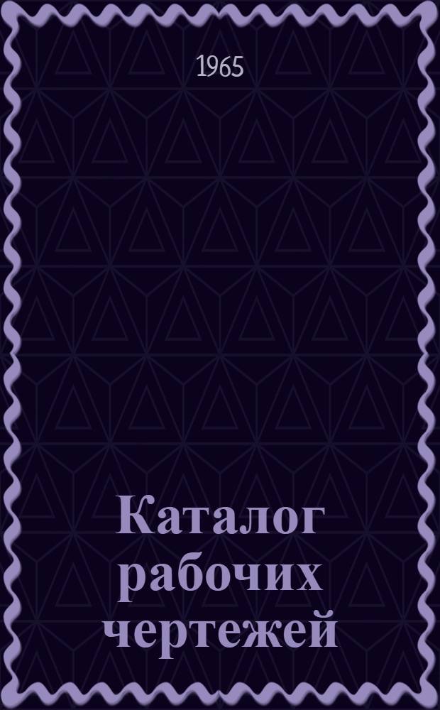 Каталог рабочих чертежей (сводный). 1964 г : [1]-. [2] : Металлообработка и сборка