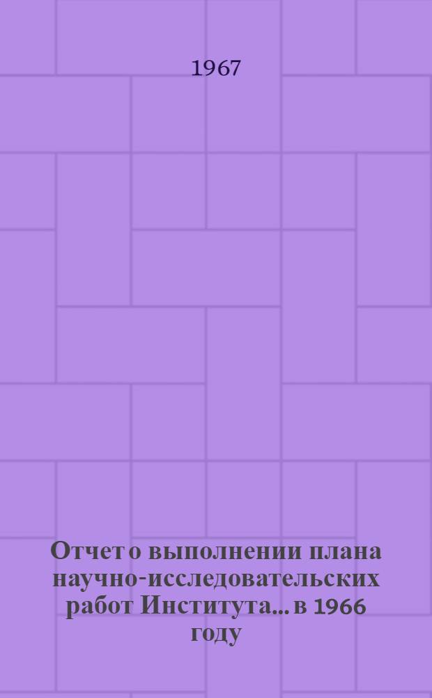 Отчет о выполнении плана научно-исследовательских работ Института... ...в 1966 году
