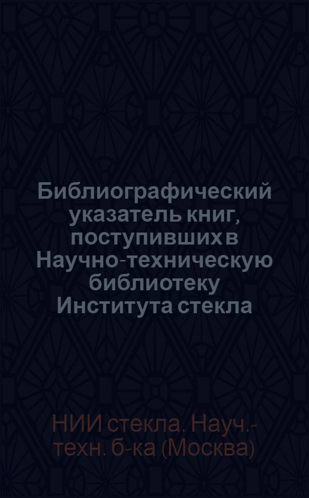 Библиографический указатель книг, поступивших в Научно-техническую библиотеку Института стекла