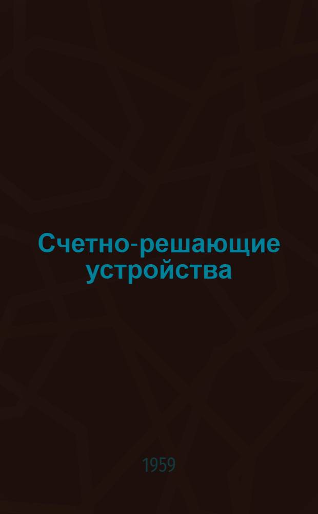 Счетно-решающие устройства : (Лекц. записки) Гл. 1-. Гл. 1 : [Общие сведения об элементах счетно-решающих устройств]