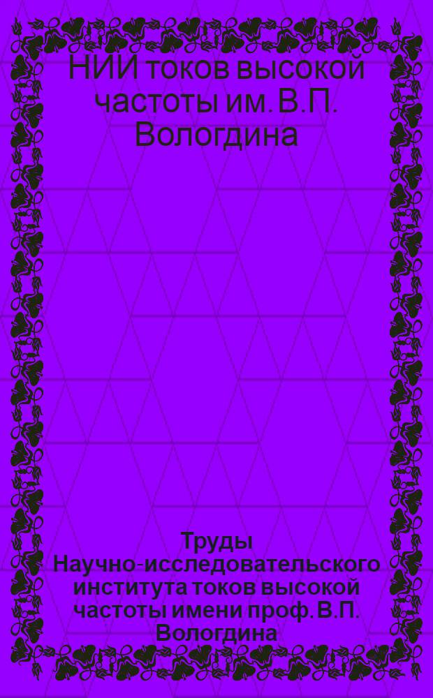 Труды Научно-исследовательского института токов высокой частоты имени проф. В.П. Вологдина : Вып. 1/2-