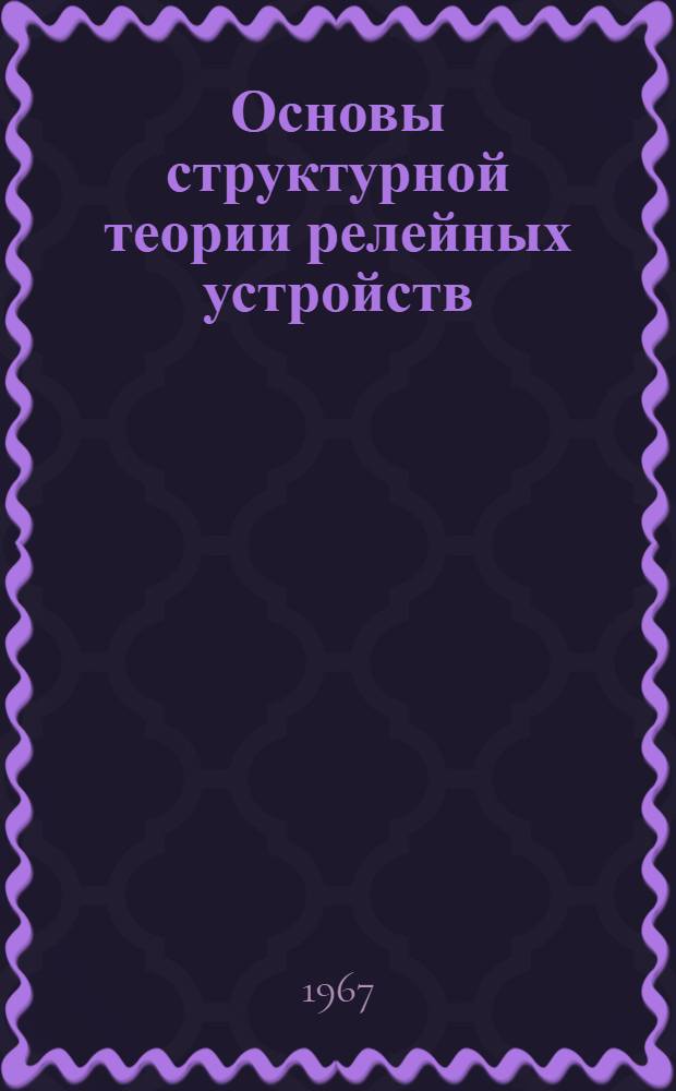 Основы структурной теории релейных устройств : [Учеб. пособие] Ч. 1-. Ч. 1