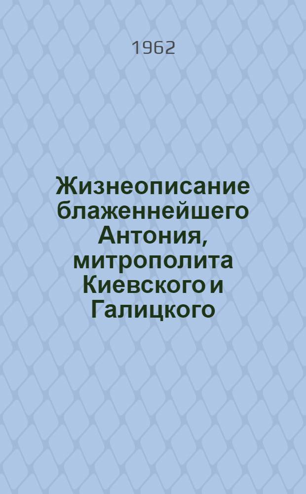 Жизнеописание блаженнейшего Антония, митрополита Киевского и Галицкого : В 17 т.